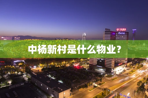 中杨新村是什么物业？
