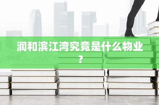 润和滨江湾究竟是什么物业？