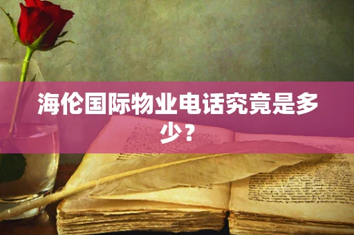 海伦国际物业电话究竟是多少？