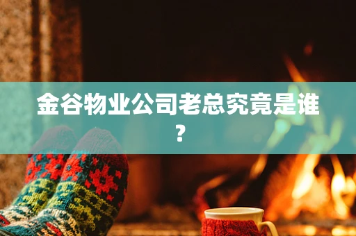 金谷物业公司老总究竟是谁？