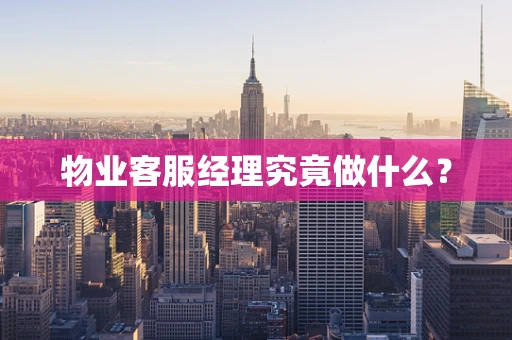 物业客服经理究竟做什么？