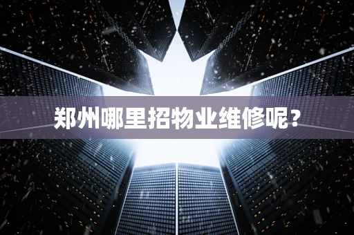 郑州哪里招物业维修呢？