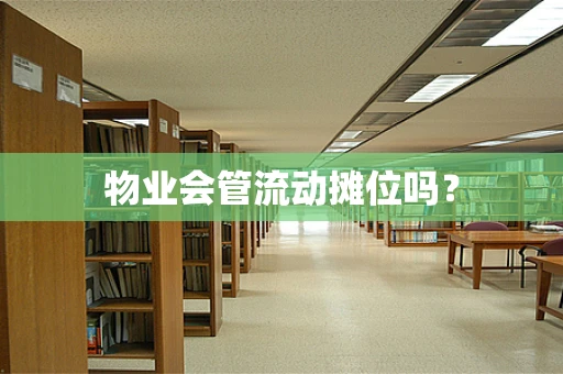 物业会管流动摊位吗？