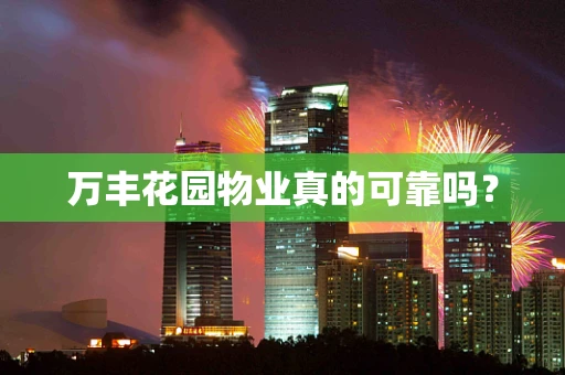万丰花园物业真的可靠吗？