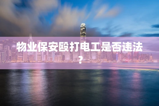 物业保安殴打电工是否违法？
