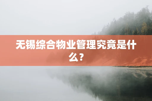 无锡综合物业管理究竟是什么？