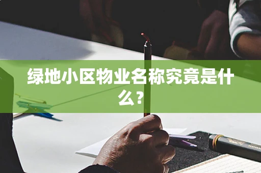 绿地小区物业名称究竟是什么？