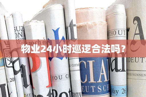 物业24小时巡逻合法吗？