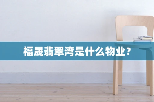 福晟翡翠湾是什么物业？