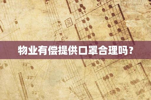 物业有偿提供口罩合理吗？