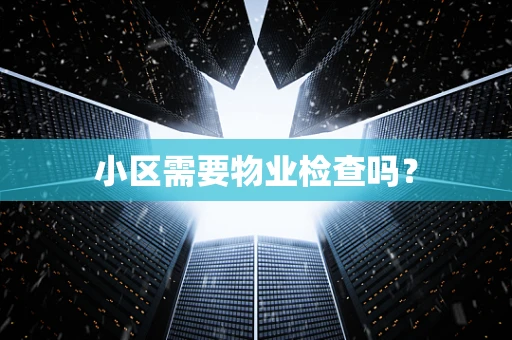 小区需要物业检查吗？