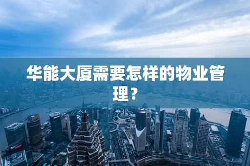 华能大厦需要怎样的物业管理？