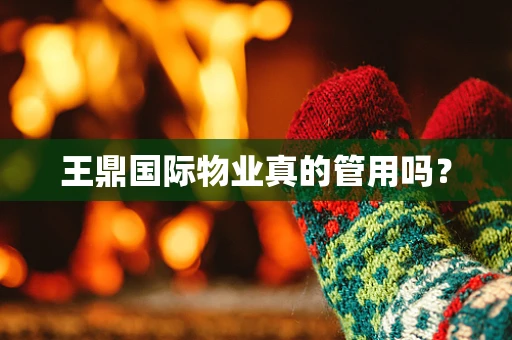 王鼎国际物业真的管用吗？