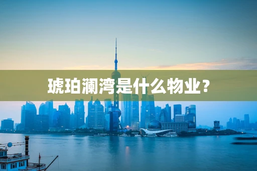 琥珀澜湾是什么物业？