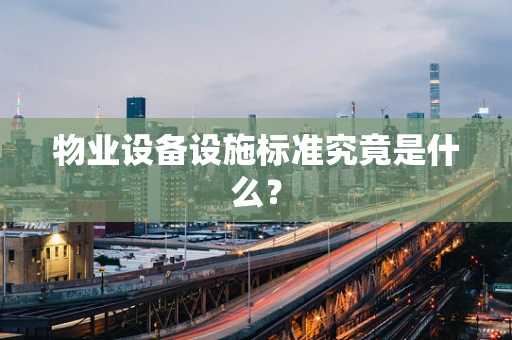 物业设备设施标准究竟是什么？