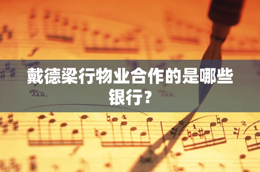 戴德梁行物业合作的是哪些银行？