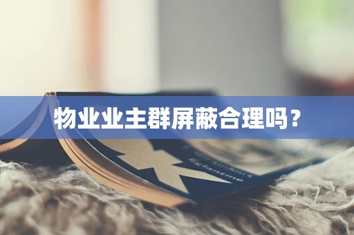 物业业主群屏蔽合理吗？