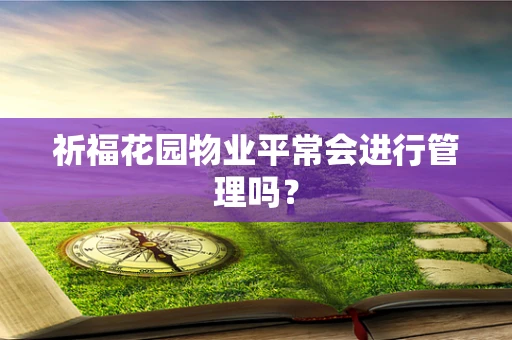 祈福花园物业平常会进行管理吗？