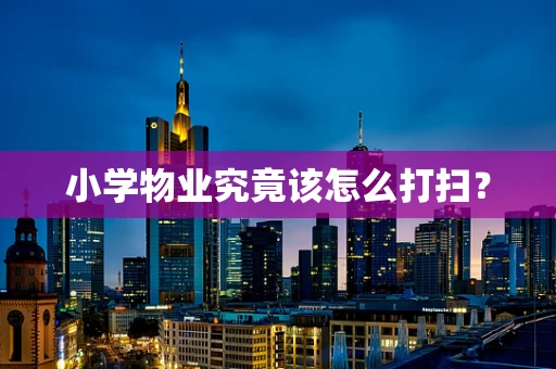小学物业究竟该怎么打扫？