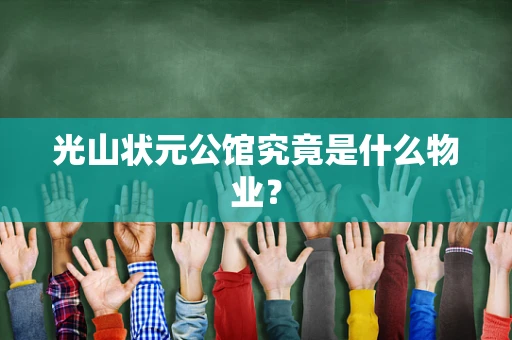 光山状元公馆究竟是什么物业？