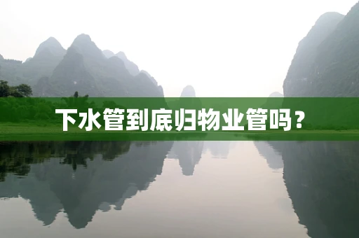 下水管到底归物业管吗？