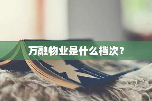 万融物业是什么档次？