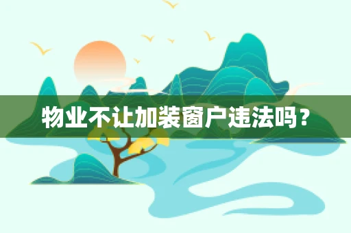 物业不让加装窗户违法吗？