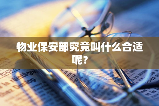 物业保安部究竟叫什么合适呢？