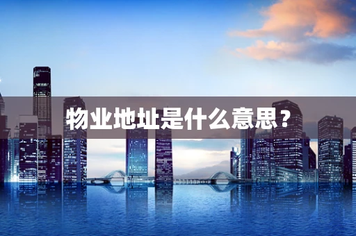 物业地址是什么意思？