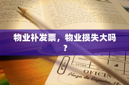 物业补发票，物业损失大吗？