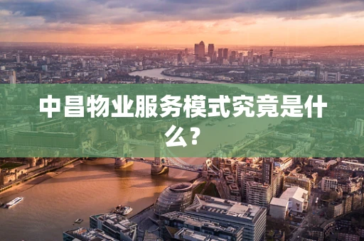 中昌物业服务模式究竟是什么？