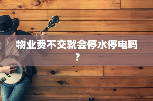 物业费不交就会停水停电吗？