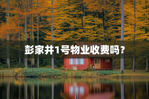 彭家井1号物业收费吗？