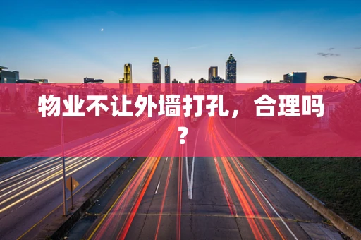 物业不让外墙打孔，合理吗？