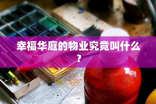 幸福华庭的物业究竟叫什么？