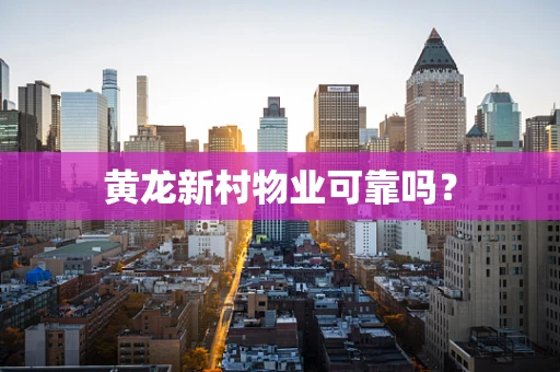 黄龙新村物业可靠吗？