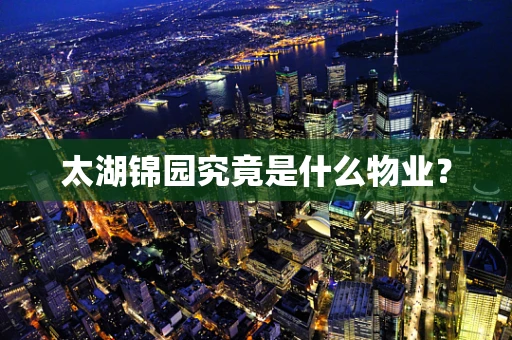 太湖锦园究竟是什么物业？