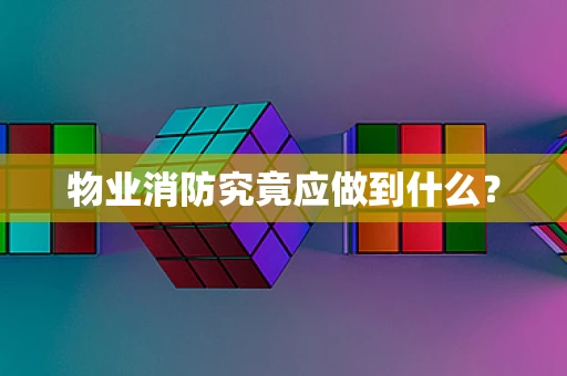 物业消防究竟应做到什么？