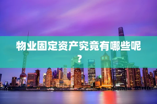 物业固定资产究竟有哪些呢？