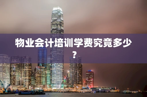 物业会计培训学费究竟多少？