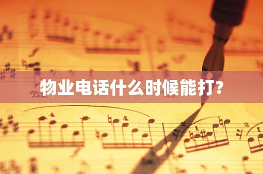 物业电话什么时候能打？