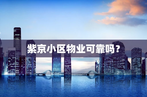 紫京小区物业可靠吗？