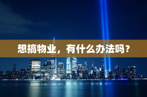 想搞物业，有什么办法吗？