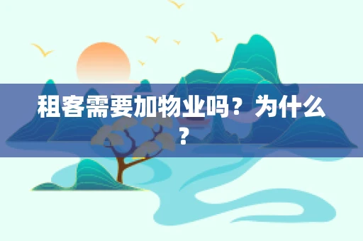 租客需要加物业吗？为什么？