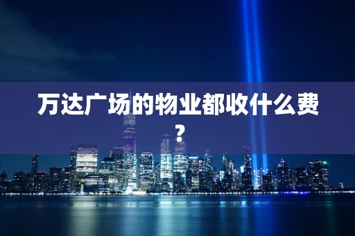 万达广场的物业都收什么费？