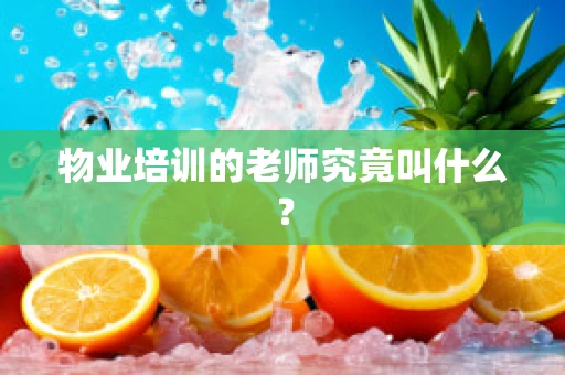 物业培训的老师究竟叫什么？