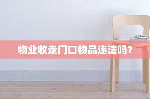 物业收走门口物品违法吗？
