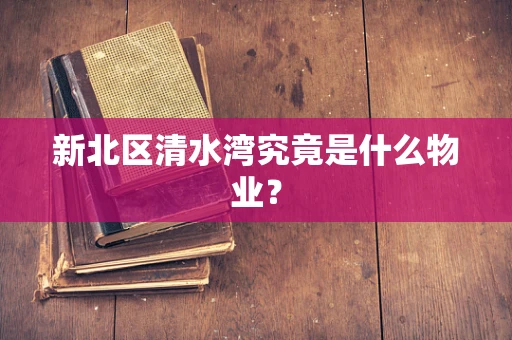 新北区清水湾究竟是什么物业？