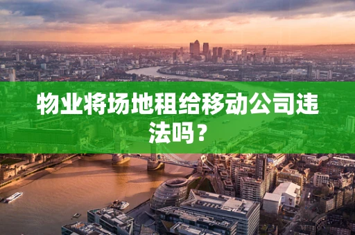 物业将场地租给移动公司违法吗？