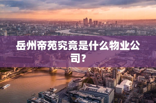 岳州帝苑究竟是什么物业公司？
